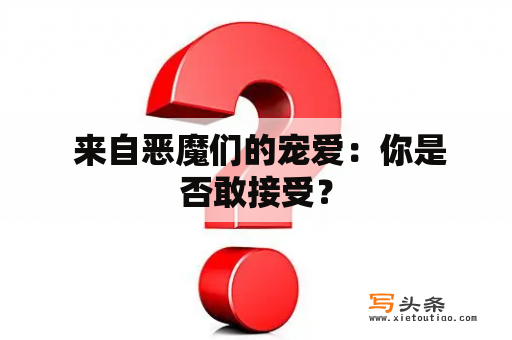  来自恶魔们的宠爱：你是否敢接受？