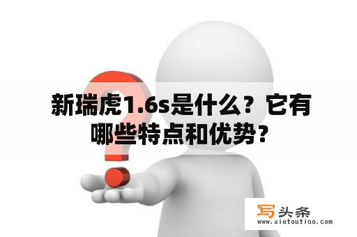  新瑞虎1.6s是什么？它有哪些特点和优势？