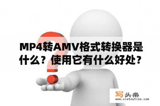  MP4转AMV格式转换器是什么？使用它有什么好处？