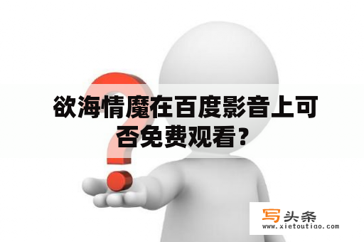  欲海情魔在百度影音上可否免费观看？