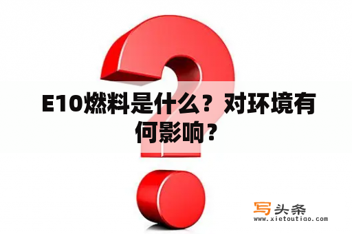  E10燃料是什么？对环境有何影响？