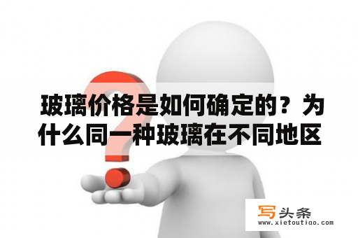  玻璃价格是如何确定的？为什么同一种玻璃在不同地区价格相差很大？