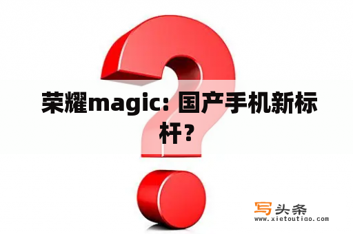  荣耀magic: 国产手机新标杆？