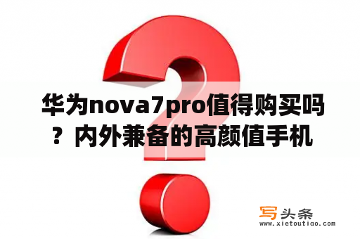  华为nova7pro值得购买吗？内外兼备的高颜值手机