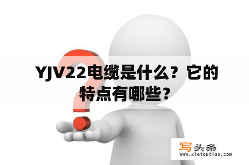  YJV22电缆是什么？它的特点有哪些？