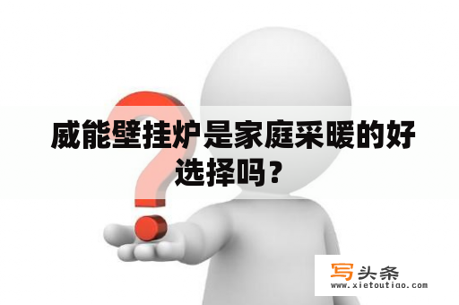  威能壁挂炉是家庭采暖的好选择吗？