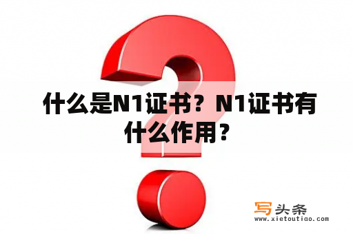  什么是N1证书？N1证书有什么作用？