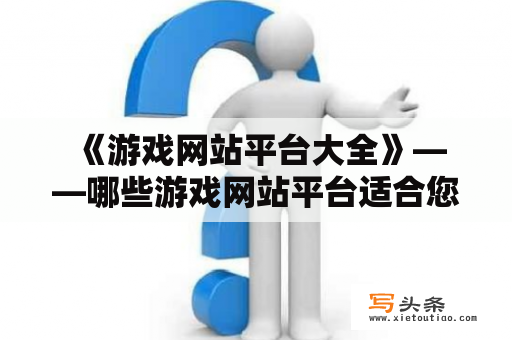  《游戏网站平台大全》——哪些游戏网站平台适合您？