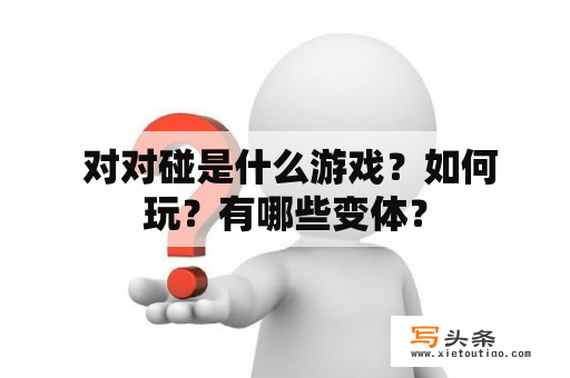  对对碰是什么游戏？如何玩？有哪些变体？