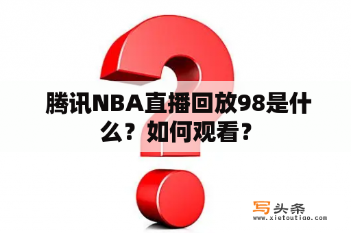  腾讯NBA直播回放98是什么？如何观看？