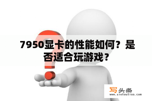  7950显卡的性能如何？是否适合玩游戏？