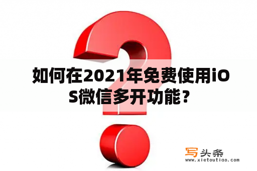  如何在2021年免费使用iOS微信多开功能？