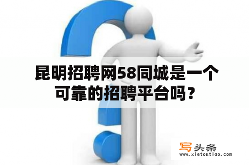  昆明招聘网58同城是一个可靠的招聘平台吗？