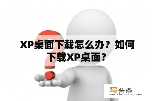  XP桌面下载怎么办？如何下载XP桌面？