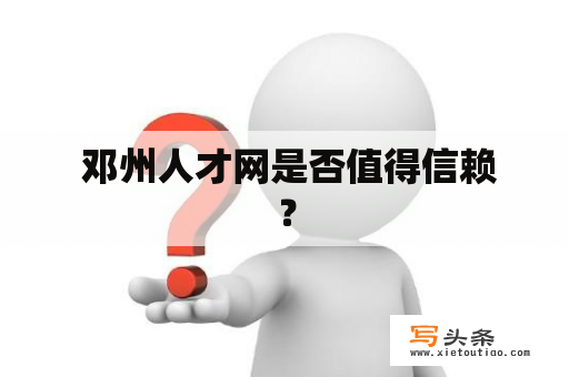  邓州人才网是否值得信赖？