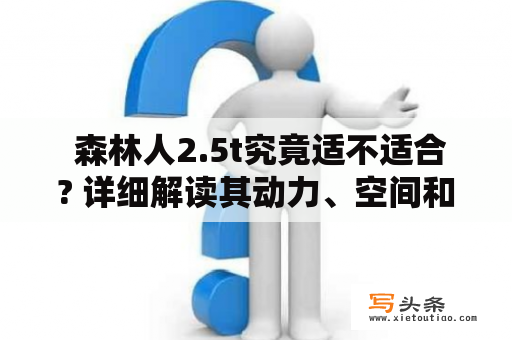  森林人2.5t究竟适不适合? 详细解读其动力、空间和配置