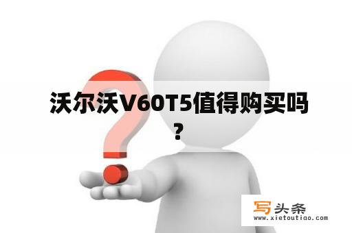  沃尔沃V60T5值得购买吗？