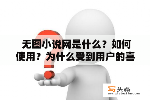  无图小说网是什么？如何使用？为什么受到用户的喜爱？