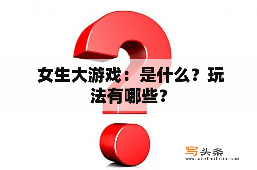  女生大游戏：是什么？玩法有哪些？