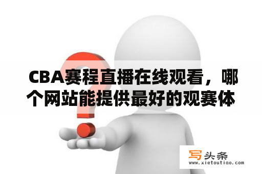  CBA赛程直播在线观看，哪个网站能提供最好的观赛体验？