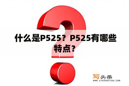  什么是P525？P525有哪些特点？