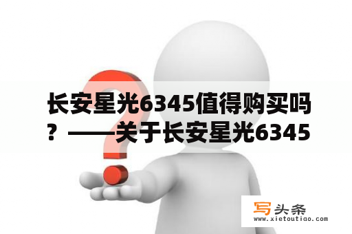  长安星光6345值得购买吗？——关于长安星光6345的深度评测