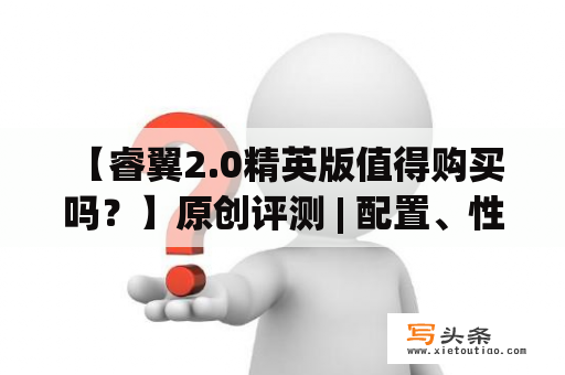  【睿翼2.0精英版值得购买吗？】原创评测 | 配置、性能、外观一一剖析