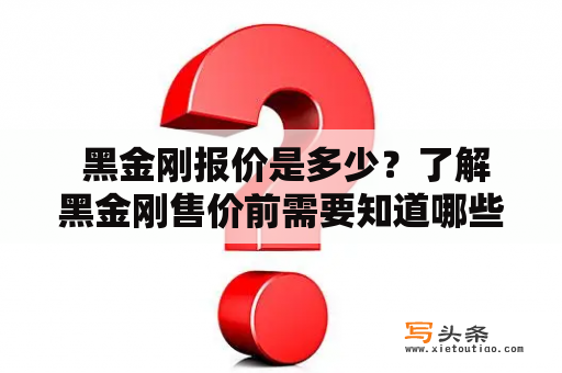  黑金刚报价是多少？了解黑金刚售价前需要知道哪些因素？