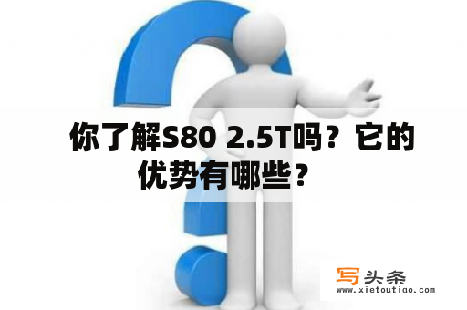   你了解S80 2.5T吗？它的优势有哪些？ 