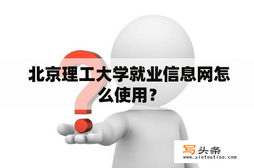  北京理工大学就业信息网怎么使用？