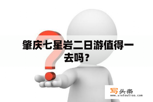  肇庆七星岩二日游值得一去吗？