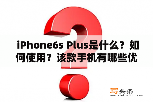  iPhone6s Plus是什么？如何使用？该款手机有哪些优点和缺点？