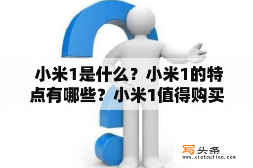  小米1是什么？小米1的特点有哪些？小米1值得购买吗？