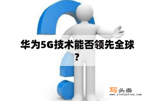  华为5G技术能否领先全球？