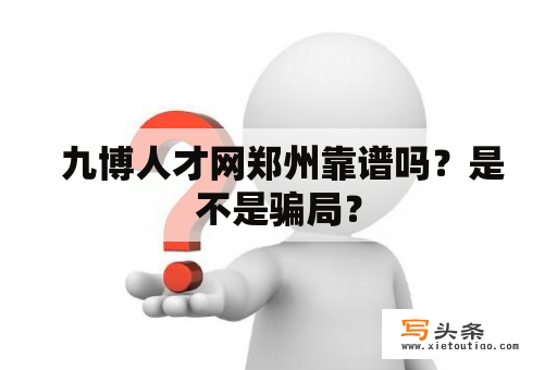  九博人才网郑州靠谱吗？是不是骗局？