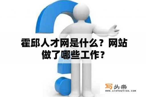  霍邱人才网是什么？网站做了哪些工作？