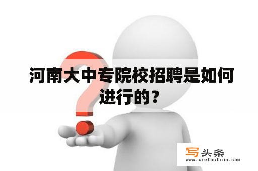  河南大中专院校招聘是如何进行的？