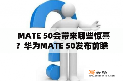   MATE 50会带来哪些惊喜？华为MATE 50发布前瞻