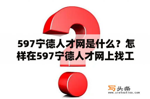  597宁德人才网是什么？怎样在597宁德人才网上找工作？