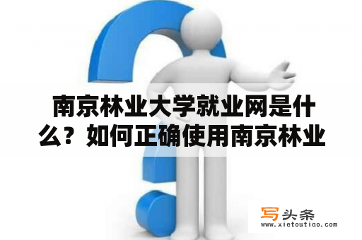  南京林业大学就业网是什么？如何正确使用南京林业大学就业网？