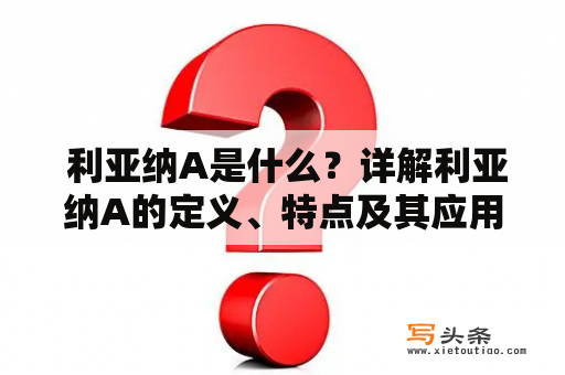  利亚纳A是什么？详解利亚纳A的定义、特点及其应用