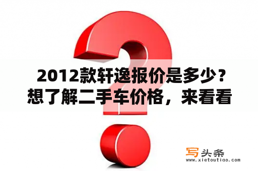  2012款轩逸报价是多少？想了解二手车价格，来看看这篇文章吧！