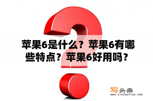  苹果6是什么？苹果6有哪些特点？苹果6好用吗？