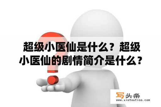  超级小医仙是什么？超级小医仙的剧情简介是什么？超级小医仙：一部励志成长的神仙剧 《超级小医仙》是一部由杨亚洲执导、杨洋、赵露思等人主演的神仙剧，于2020年上映。剧中讲述了一个名叫孙小乐的女孩，因为一次意外从而获得了神仙的医术，从此踏上成为神仙的道路。她遇到了不少艰难险阻，也结识了许多好朋友。在这条不归路上，孙小乐不断成长，最终成为了真正的超级小医仙。