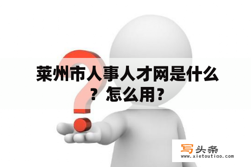  莱州市人事人才网是什么？怎么用？