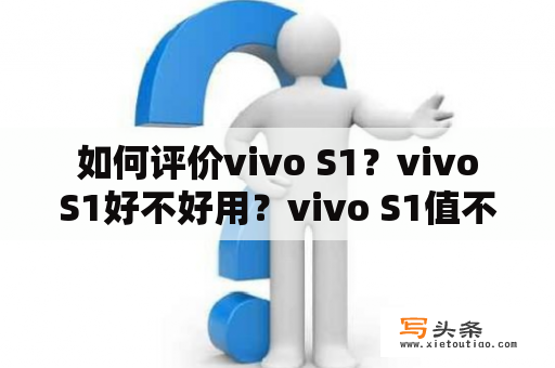  如何评价vivo S1？vivo S1好不好用？vivo S1值不值得购买？