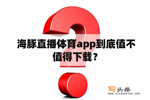  海豚直播体育app到底值不值得下载？