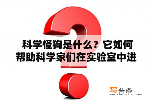  科学怪狗是什么？它如何帮助科学家们在实验室中进行研究？