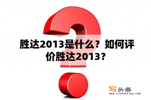  胜达2013是什么？如何评价胜达2013？