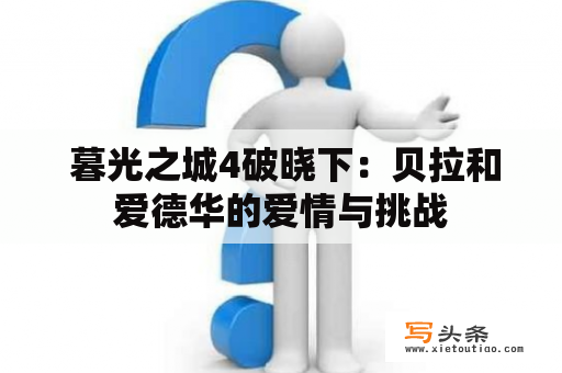  暮光之城4破晓下：贝拉和爱德华的爱情与挑战